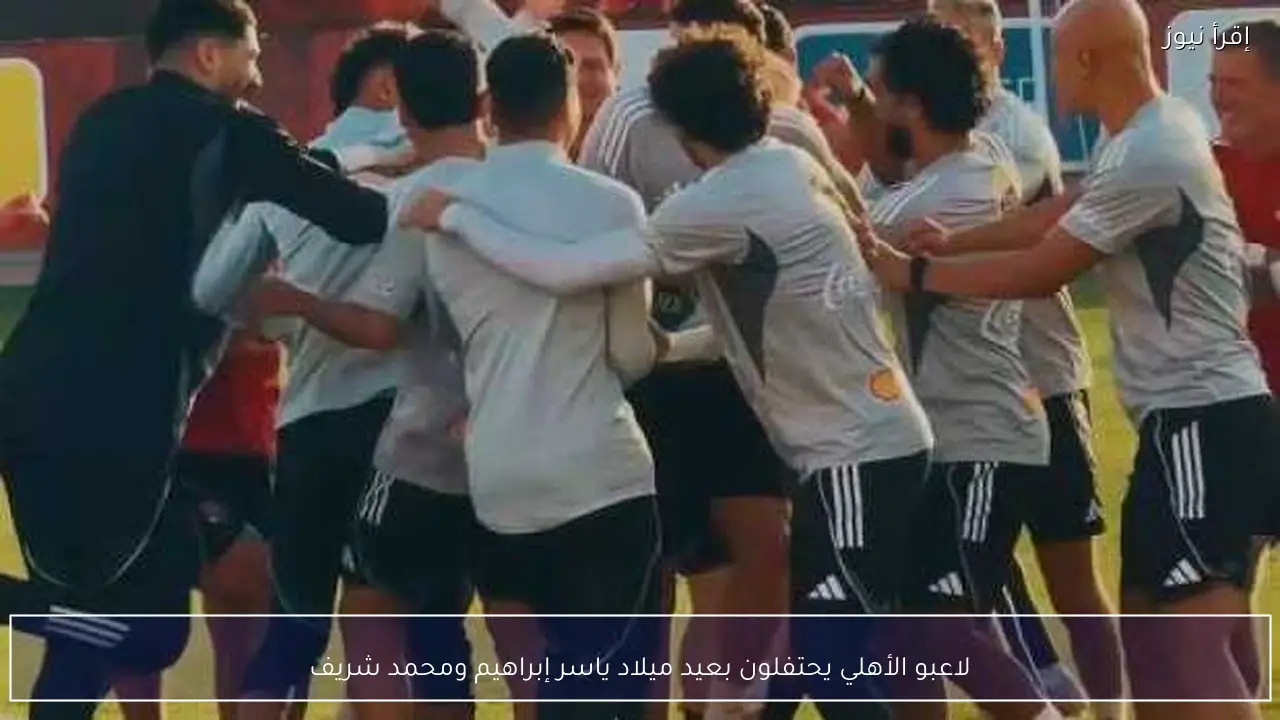 لاعبو الأهلي يحتفلون بعيد ميلاد ياسر إبراهيم ومحمد شريف