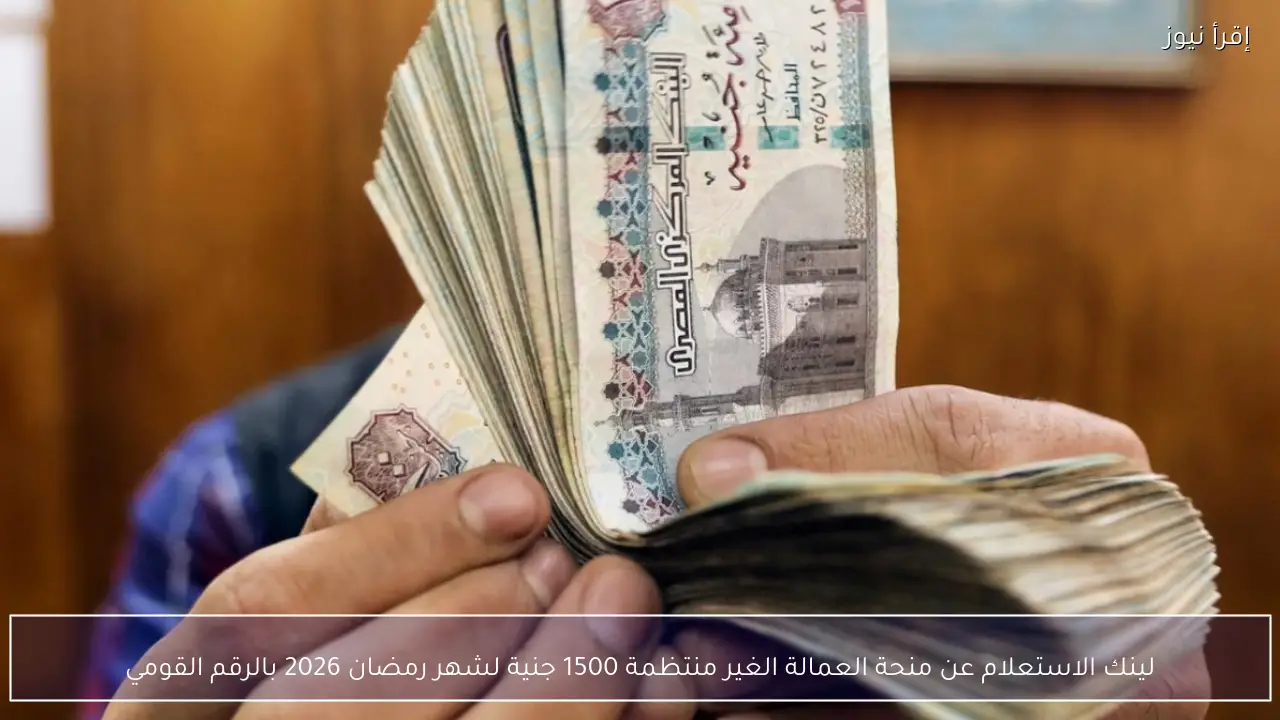 لينك الاستعلام عن منحة العمالة الغير منتظمة 1500 جنية لشهر رمضان 2026 بالرقم القومي