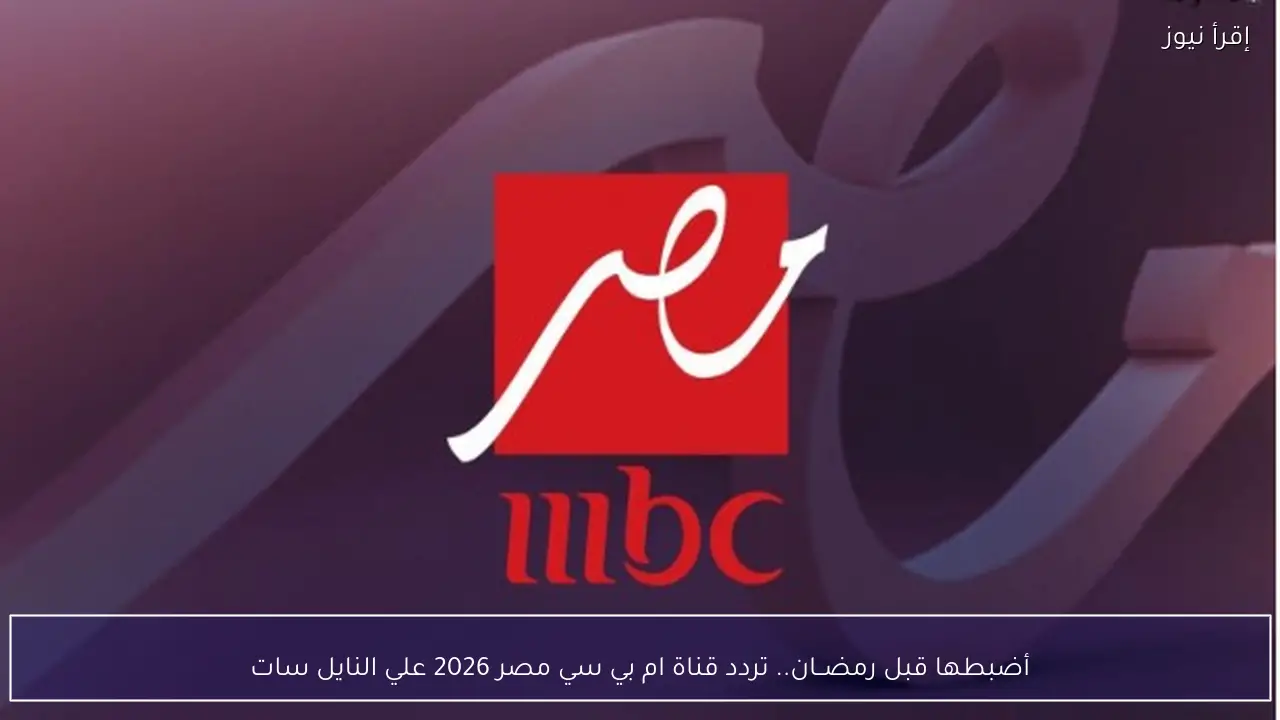 أضبطها قبل رمضــان.. تردد قناة ام بي سي مصر 2026 علي النايل سات