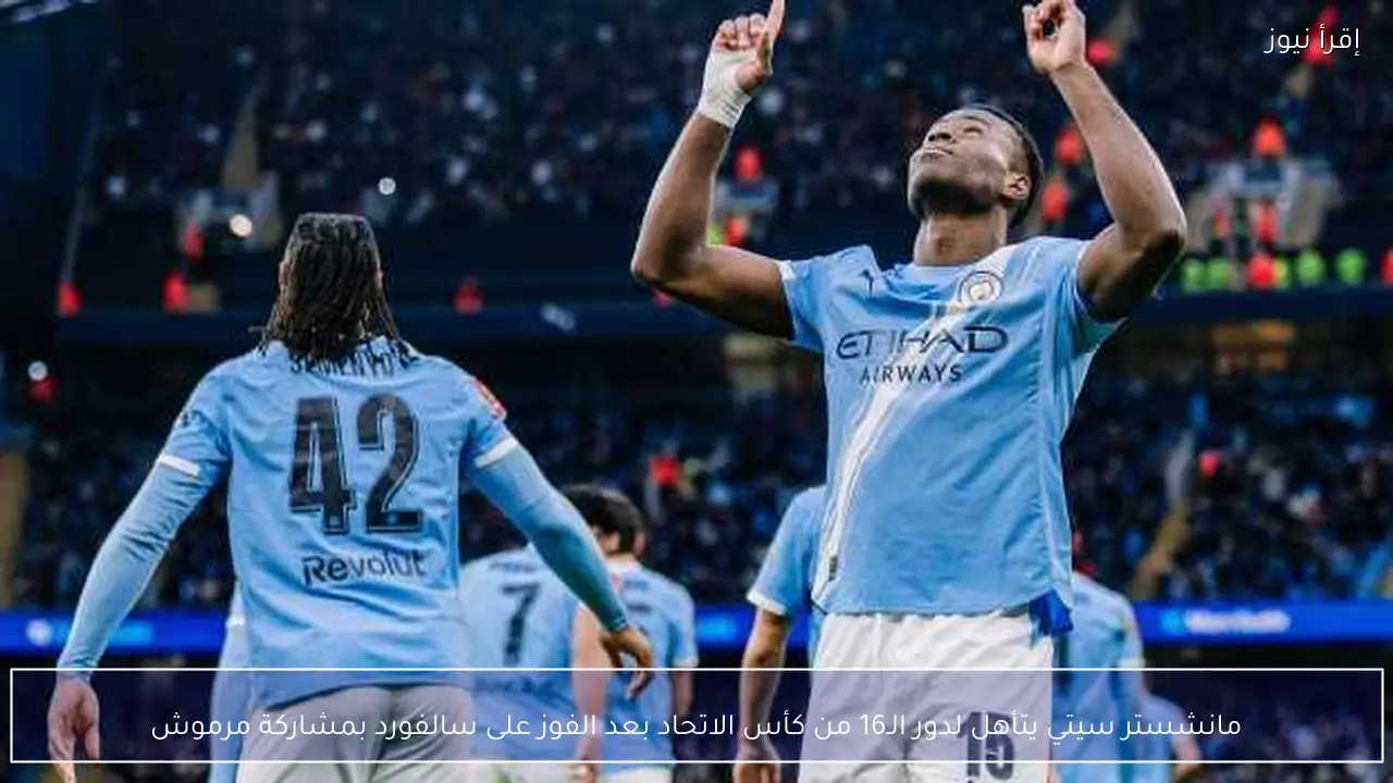 مانشستر سيتي يتأهل لدور الـ16 من كأس الاتحاد بعد الفوز على سالفورد بمشاركة مرموش