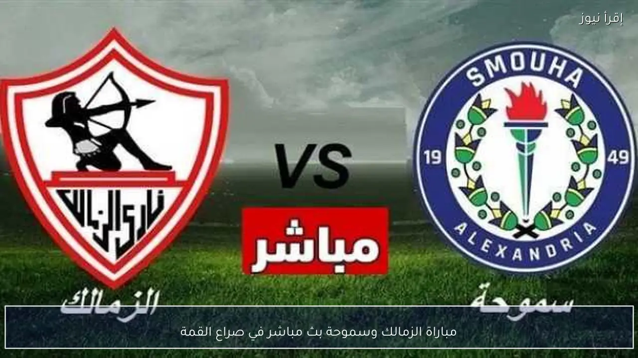 مباراة الزمالك وسموحة بث مباشر في صراع القمة