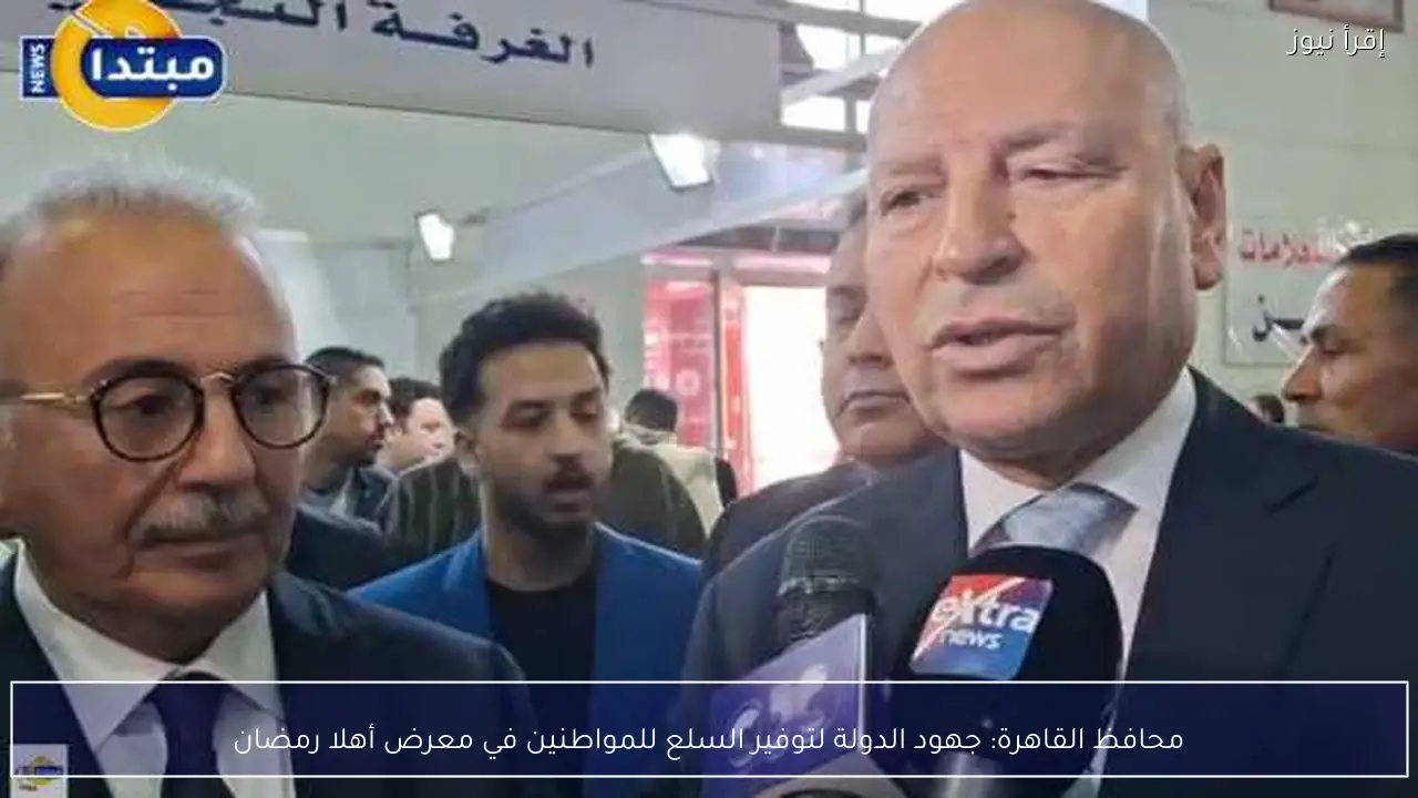 محافظ القاهرة: جهود الدولة لتوفير السلع للمواطنين في معرض أهلا رمضان