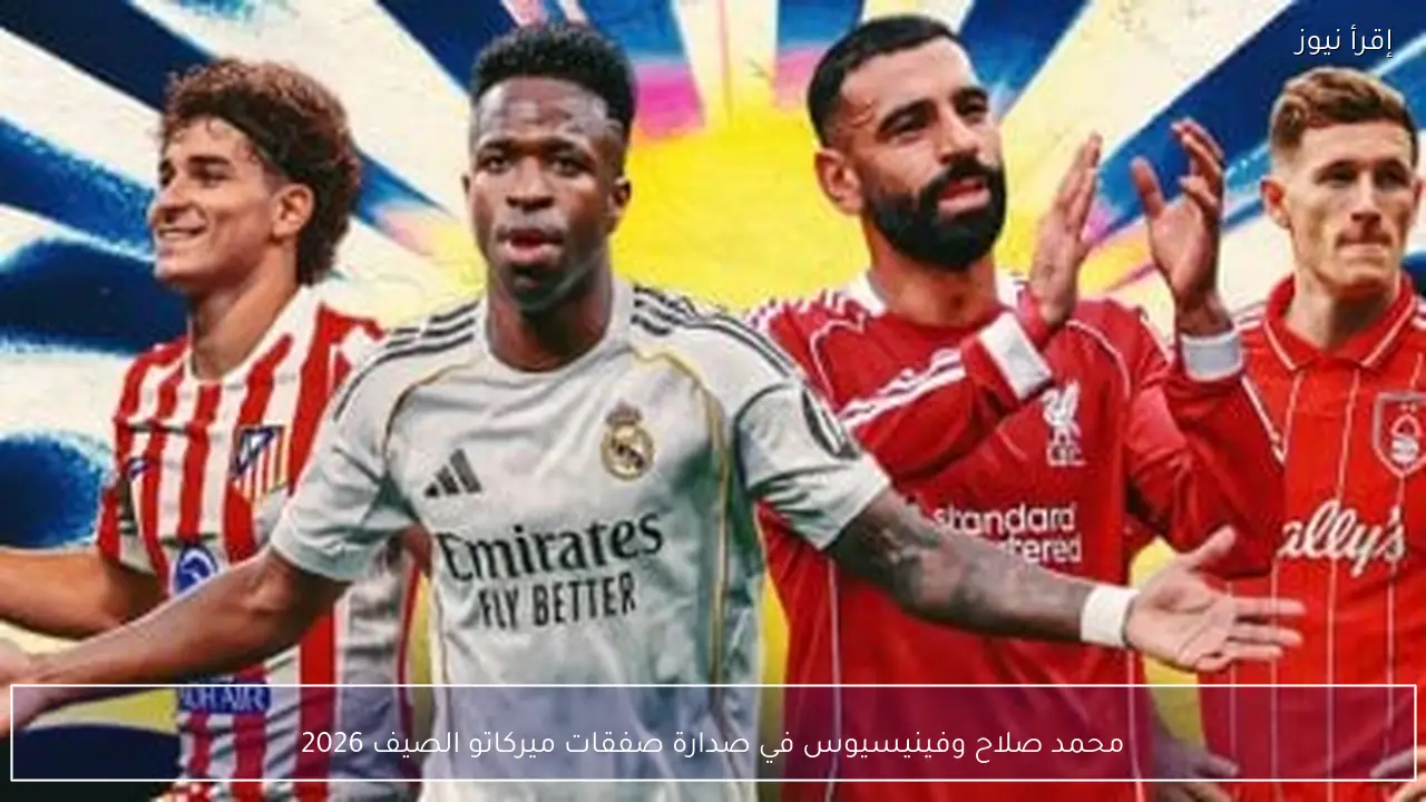 محمد صلاح وفينيسيوس في صدارة صفقات ميركاتو الصيف 2026