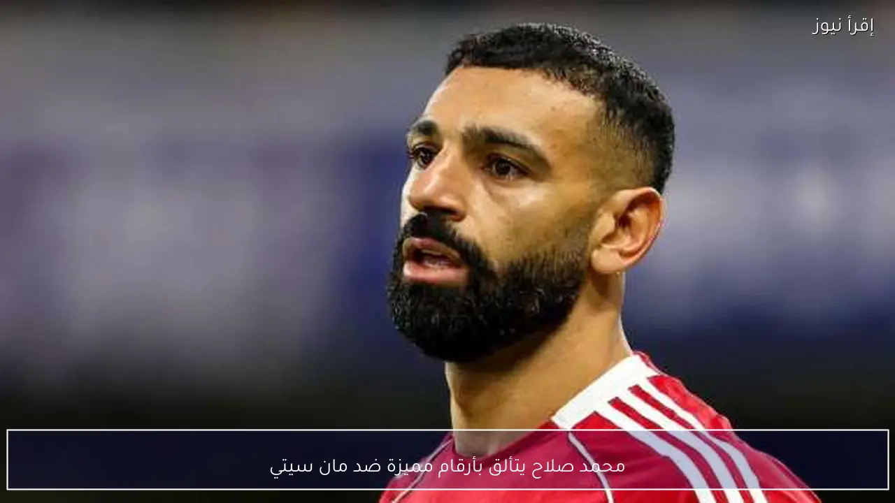 محمد صلاح يتألق بأرقام مميزة ضد مان سيتي