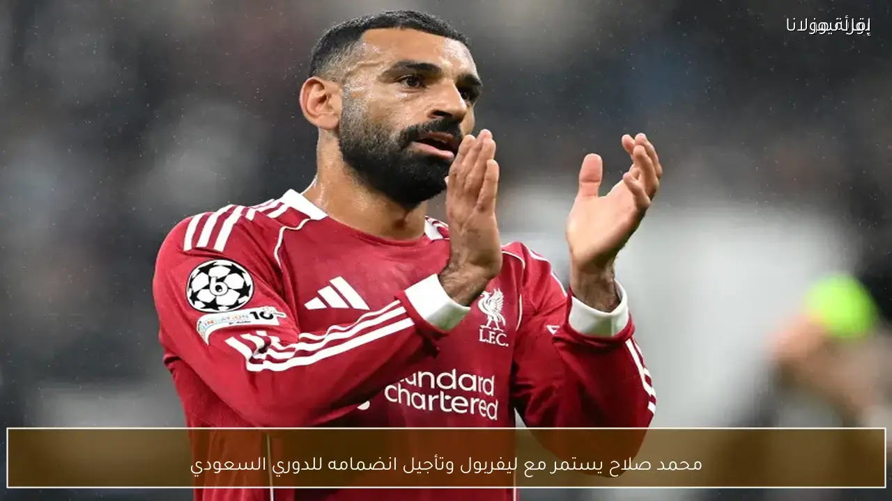 محمد صلاح يستمر مع ليفربول رغم أنباء تأجيل الانتقال للدوري السعودي