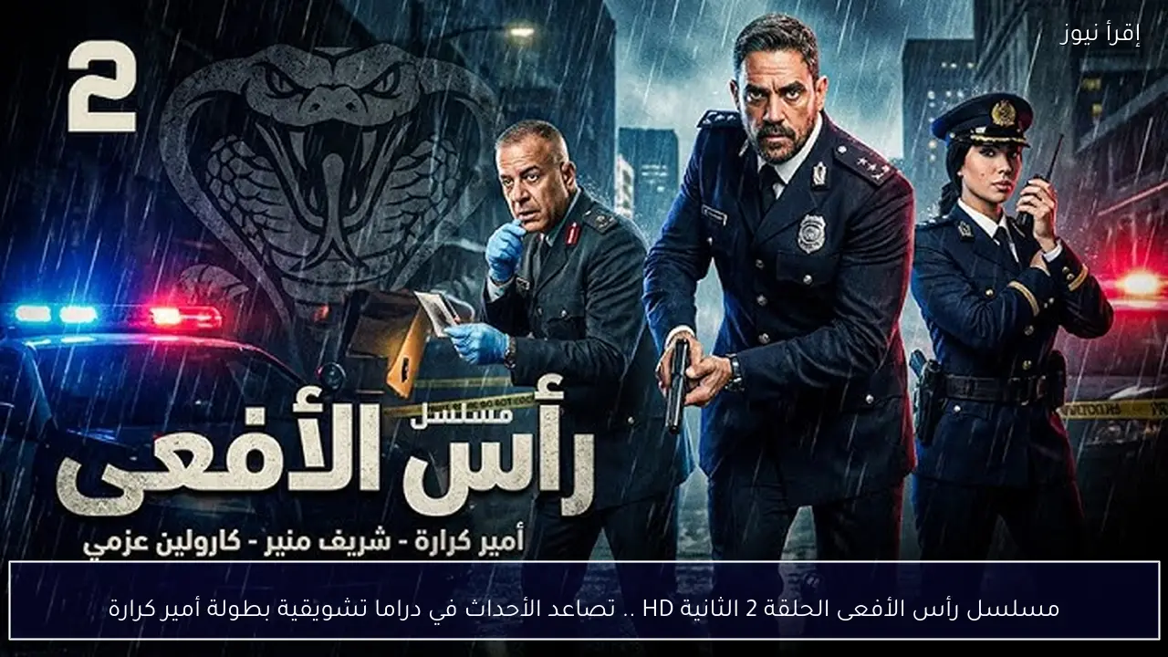 مسلسل رأس الأفعى الحلقة 2 الثانية HD .. تصاعد الأحداث في دراما تشويقية بطولة أمير كرارة