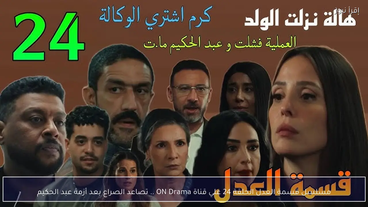 مسلسل قسمة العدل الحلقة 24 علي قناة ON Drama .. تصاعد الصراع بعد أزمة عبد الحكيم