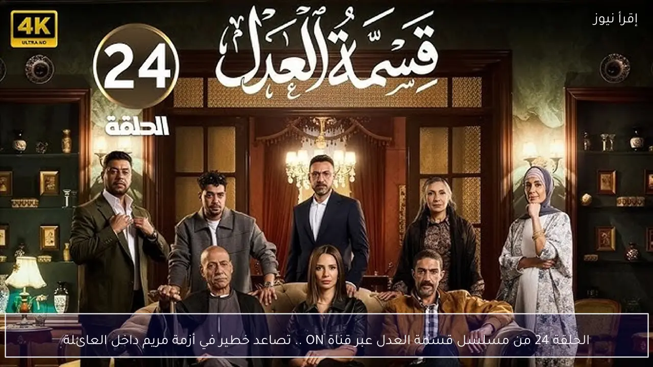 الحلقة 24 من مسلسل قسمة العدل عبر قناة ON .. تصاعد خطير في أزمة مريم داخل العائلة