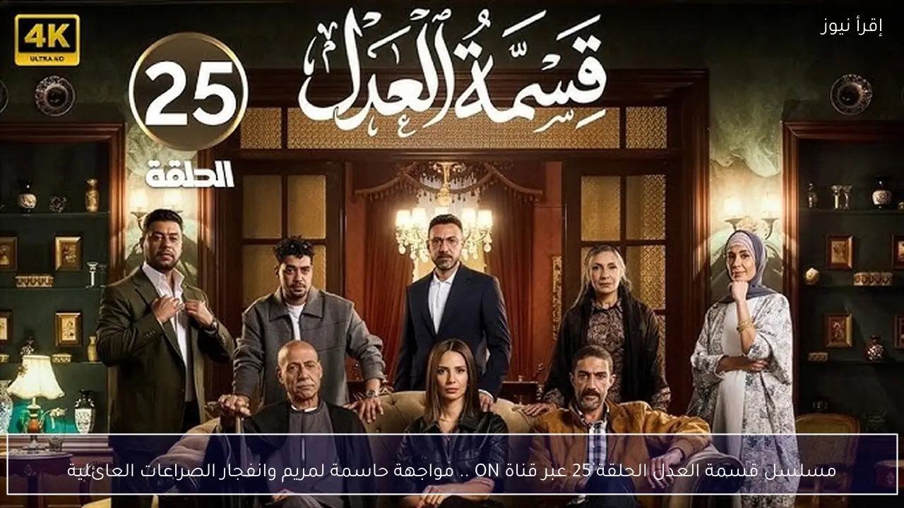 مسلسل قسمة العدل الحلقة 25 عبر قناة ON .. مواجهة حاسمة لمريم وانفجار الصراعات العائلية