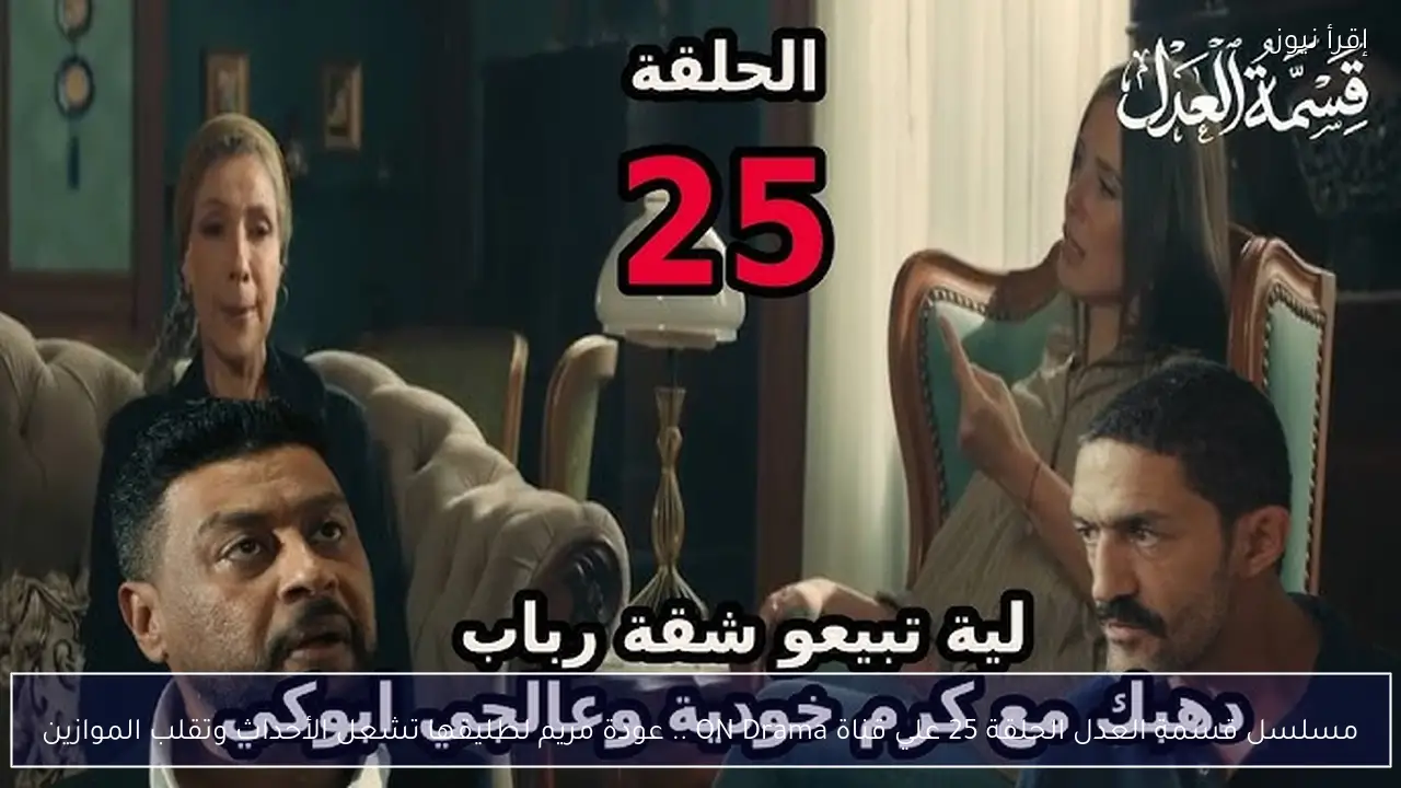 مسلسل قسمة العدل الحلقة 25 علي قناة ON Drama .. عودة مريم لطليقها تشعل الأحداث وتقلب الموازين