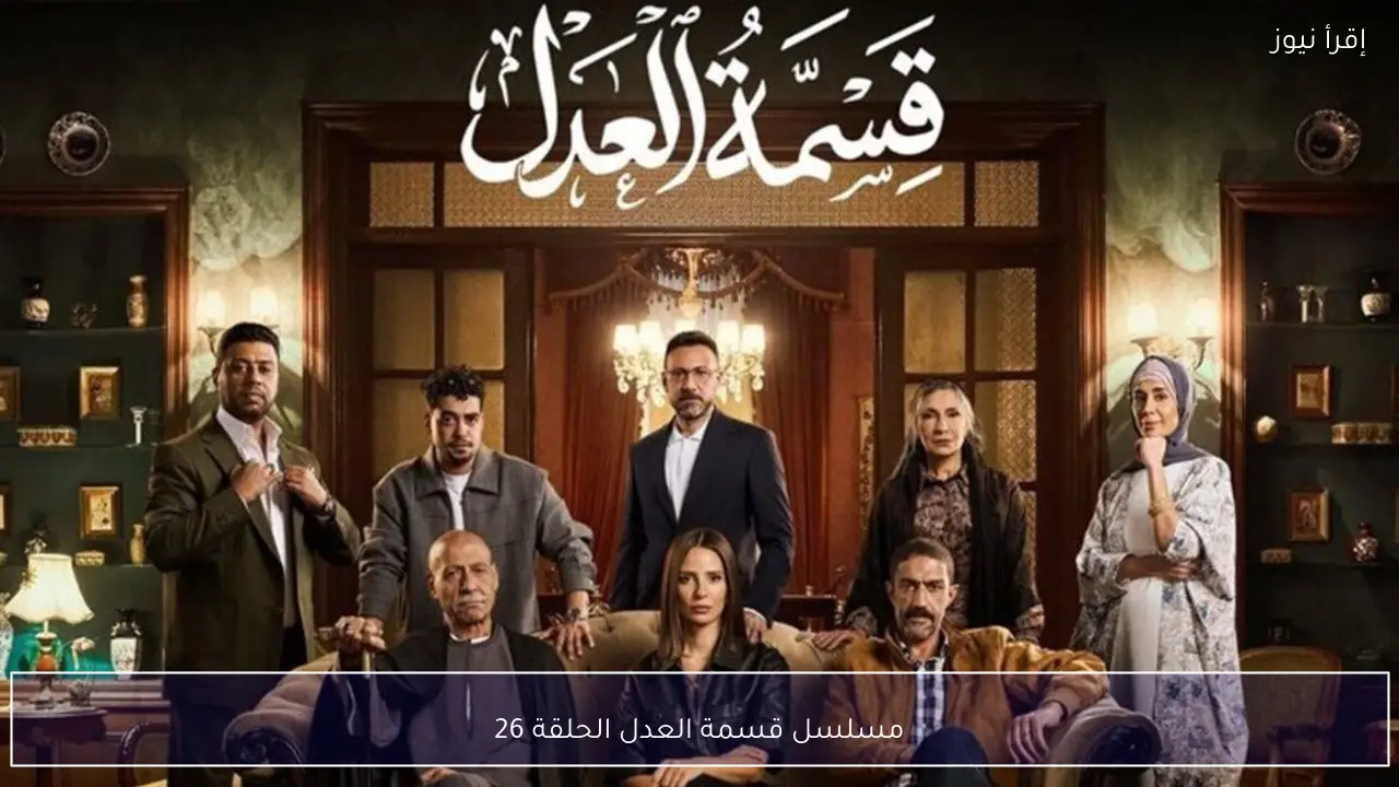 مسلسل قسمة العدل الحلقة 26 وتصاعد درامي جديد قبل عرض الحلقات الأخيرة