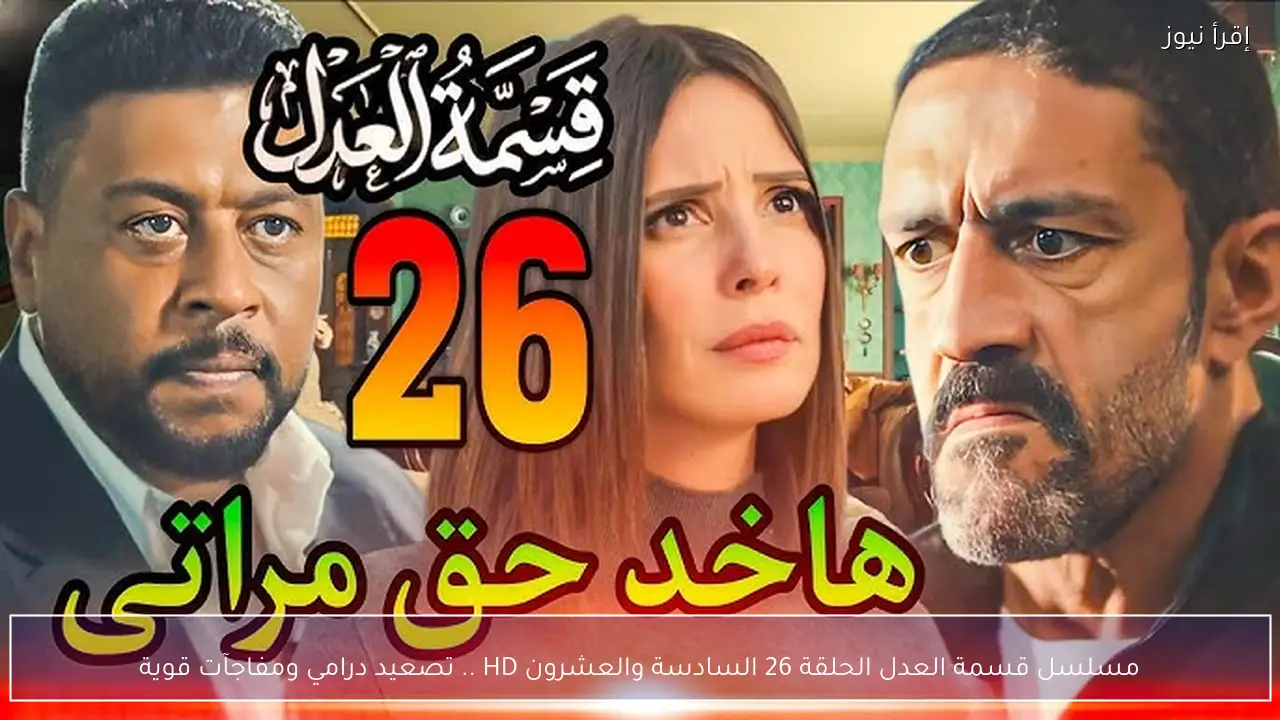 مسلسل قسمة العدل الحلقة 26 السادسة والعشرون HD .. تصعيد درامي ومفاجآت قوية