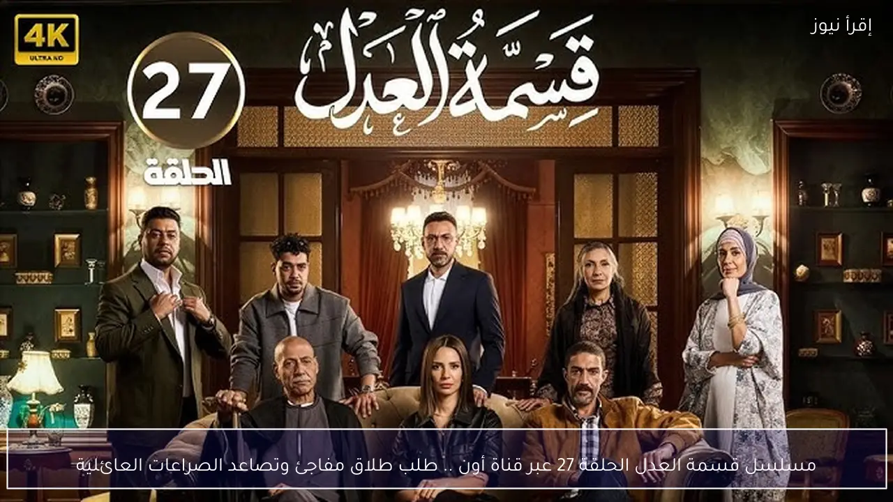 مسلسل قسمة العدل الحلقة 27 عبر قناة أون .. طلب طلاق مفاجئ وتصاعد الصراعات العائلية