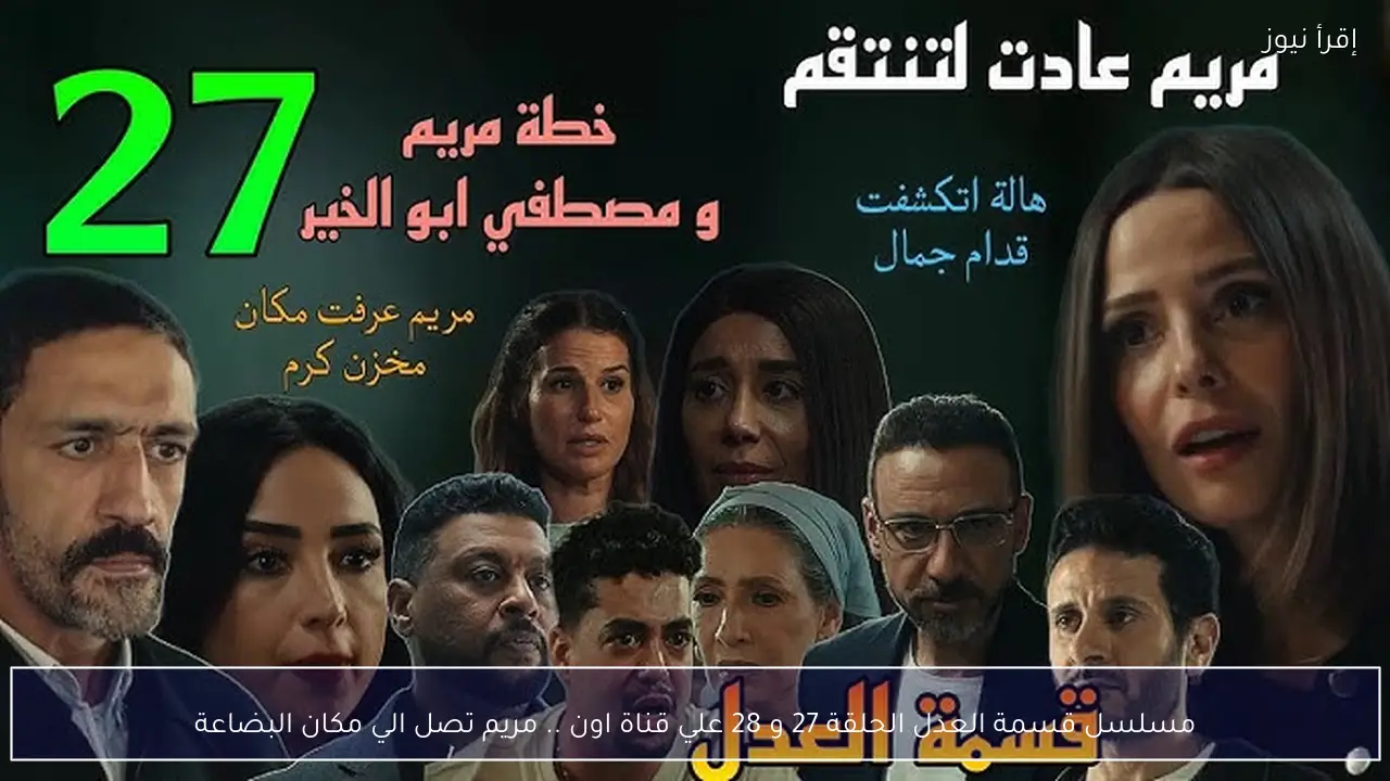 مسلسل قسمة العدل الحلقة 27 و 28 علي قناة اون .. مريم تصل الي مكان البضاعة