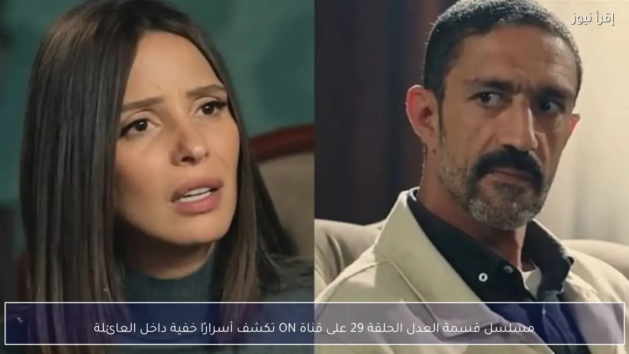 مسلسل قسمة العدل الحلقة 29 على قناة ON تكشف أسرارًا خفية داخل العائلة