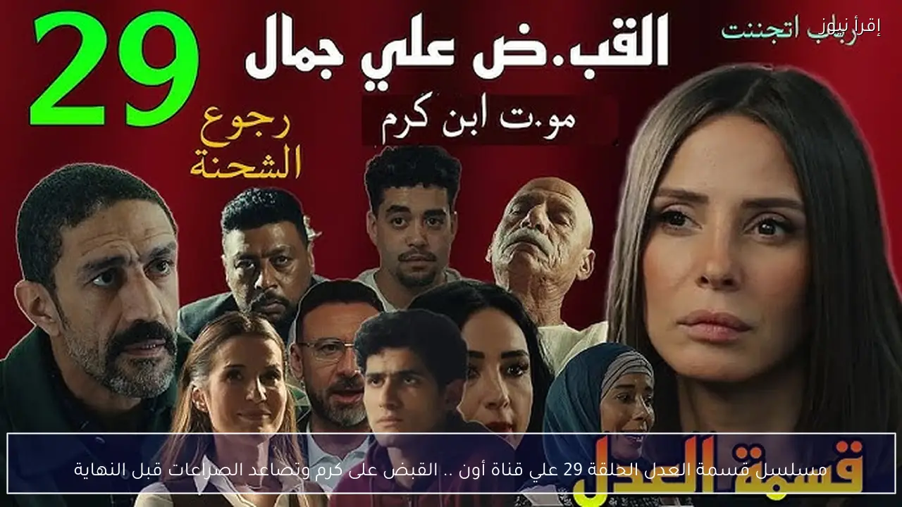 مسلسل قسمة العدل الحلقة 29 علي قناة أون .. القبض على كرم وتصاعد الصراعات قبل النهاية