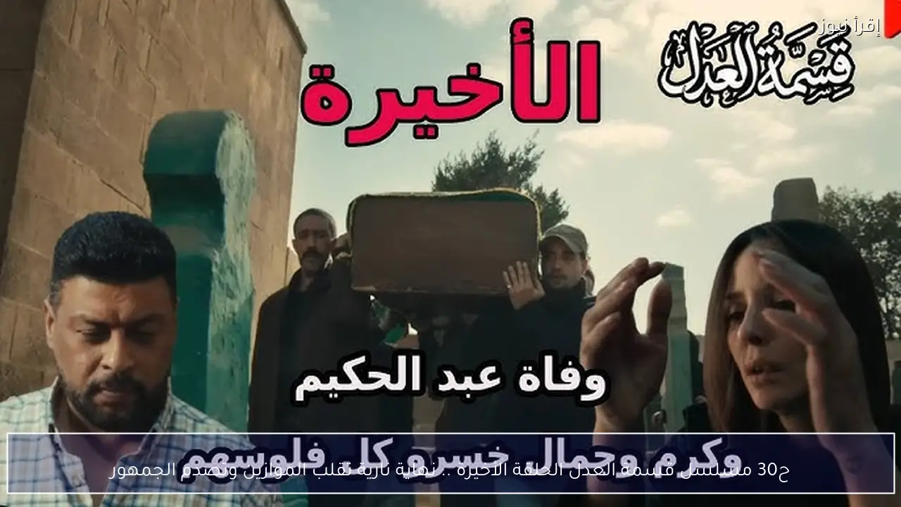 ح30 مسلسل قسمة العدل الحلقة الأخيرة .. نهاية نارية تقلب الموازين وتصدم الجمهور