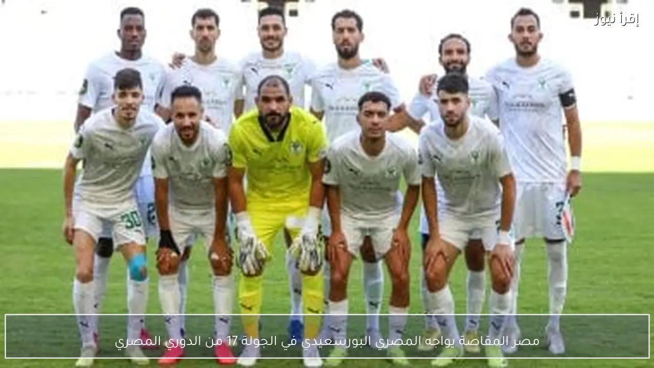 مصر المقاصة يواجه المصري البورسعيدي في الجولة 17 من الدوري المصري