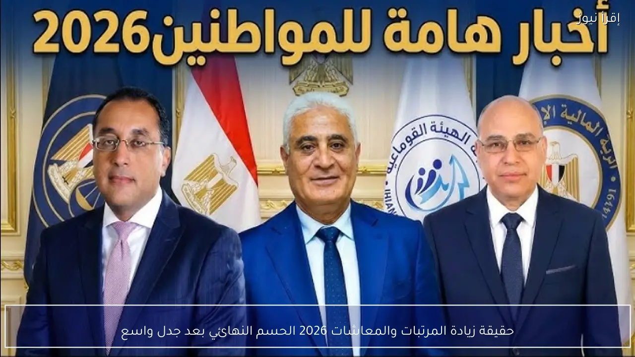 حقيقة زيادة المرتبات والمعاشات 2026 الحسم النهائي بعد جدل واسع