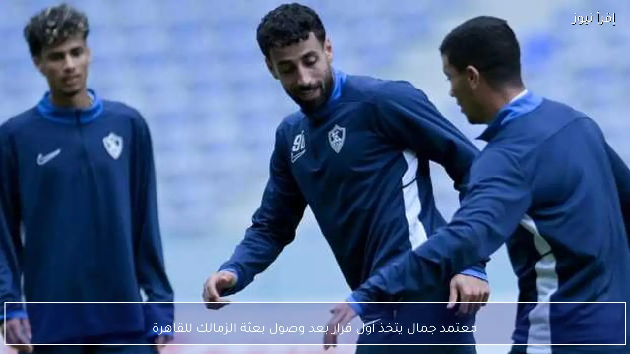 معتمد جمال يتخذ أول قرار بعد وصول بعثة الزمالك للقاهرة