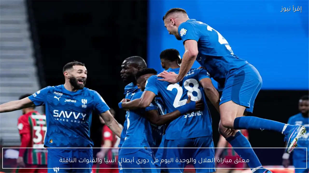 معلق مباراة الهلال والوحدة اليوم في دوري أبطال آسيا والقنوات الناقلة