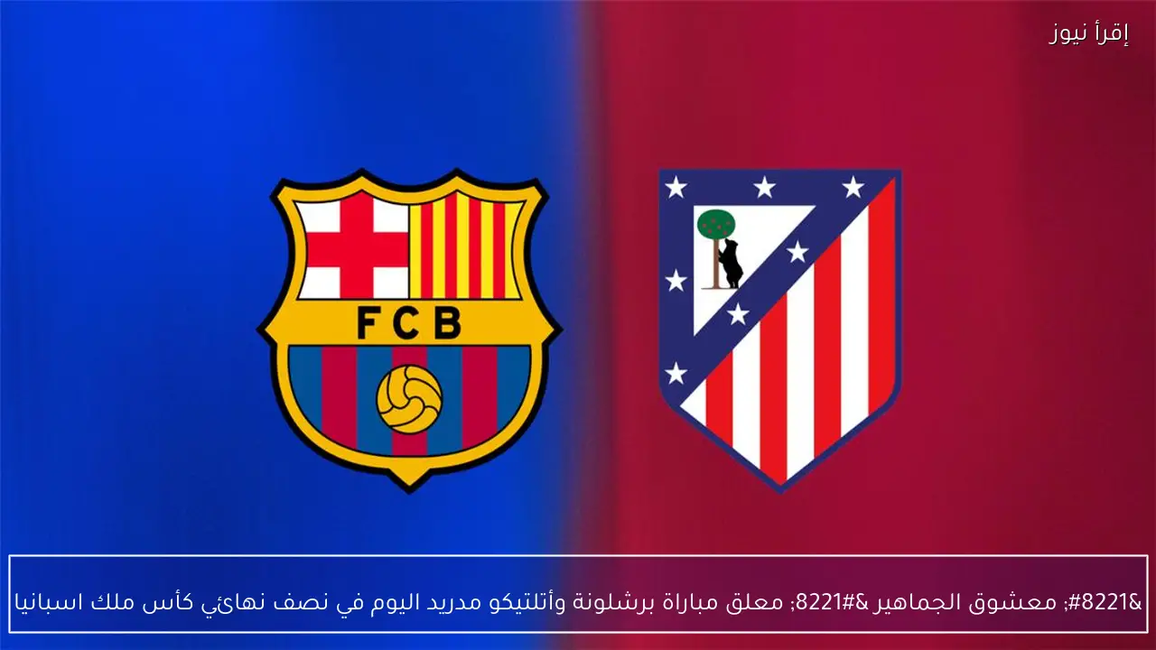 ” معشوق الجماهير ” معلق مباراة برشلونة وأتلتيكو مدريد اليوم في نصف نهائي كأس ملك اسبانيا