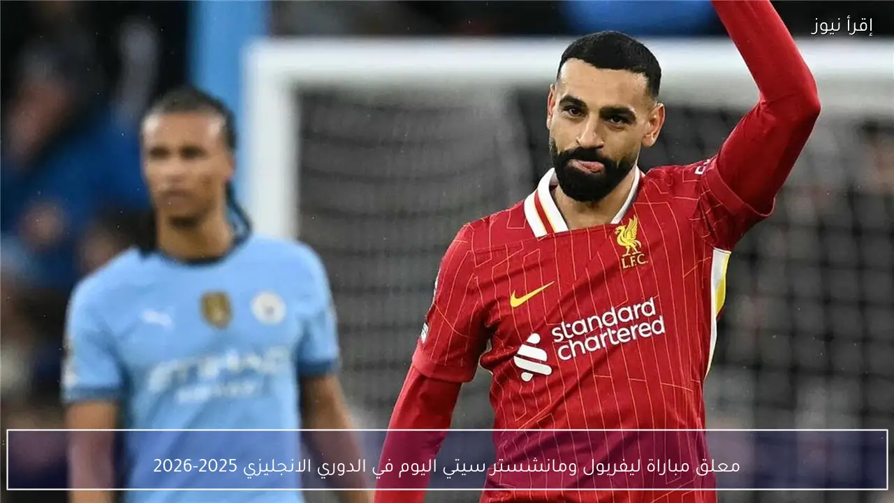 معلق مباراة ليفربول ومانشستر سيتي اليوم في الدوري الانجليزي 2025-2026