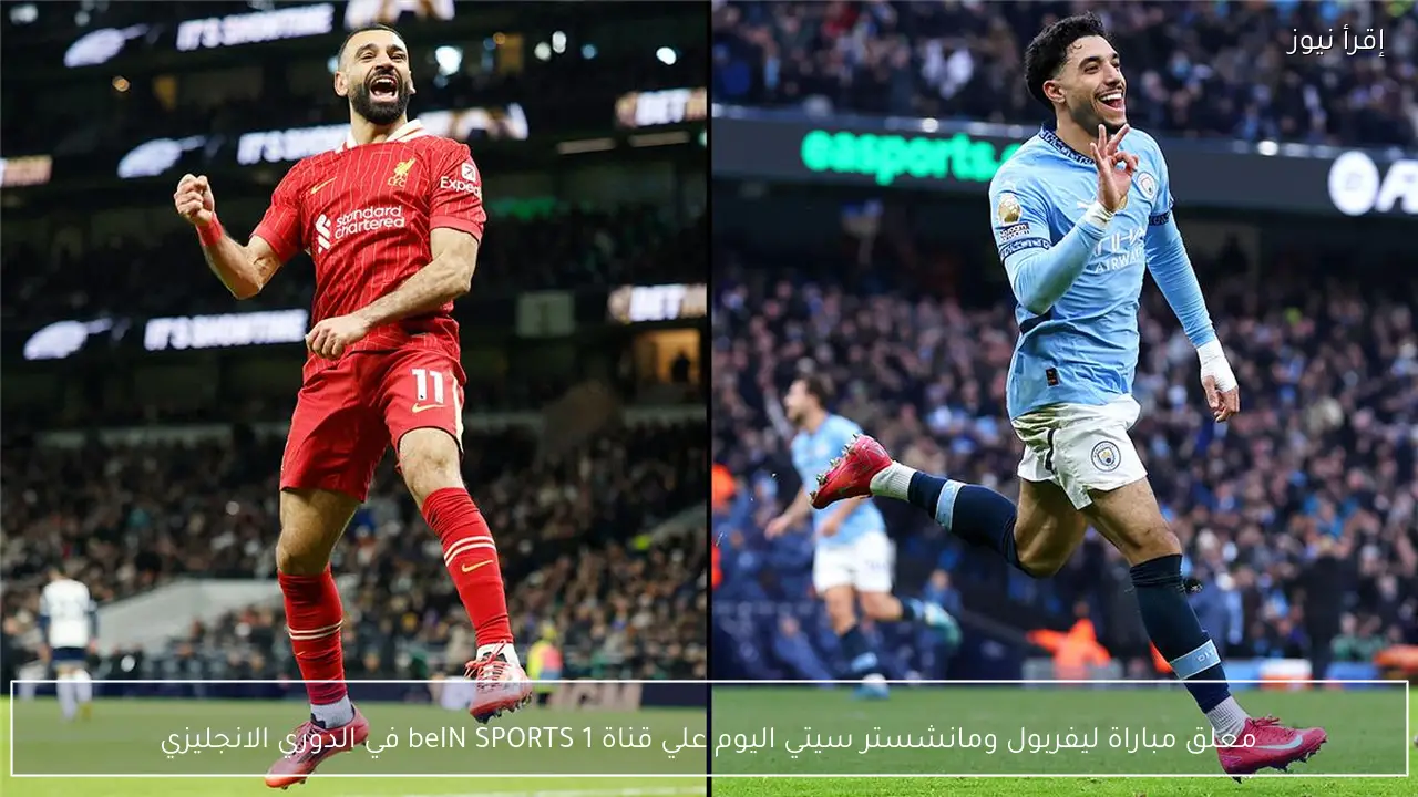 معلق مباراة ليفربول ومانشستر سيتي اليوم علي قناة beIN SPORTS 1 في الدوري الانجليزي