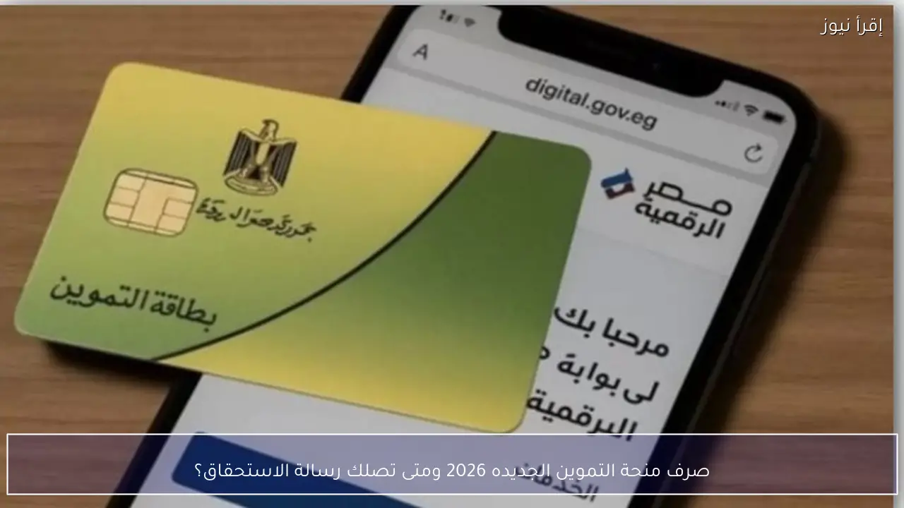 صرف منحة التموين الجديده 2026.. هل وصلتك رسالة الدعم الإضافي؟