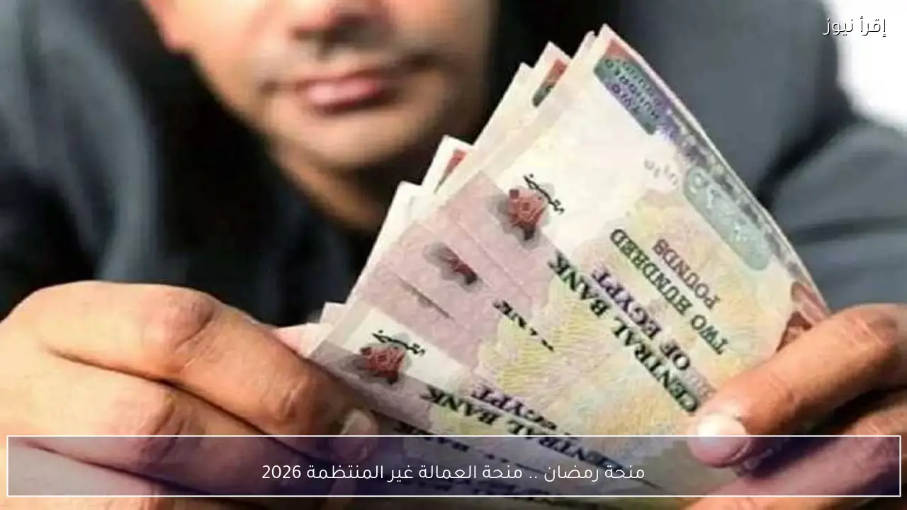 منحة رمضان .. منحة العمالة غير المنتظمة 2026 للحصول علي 1500 جنيه