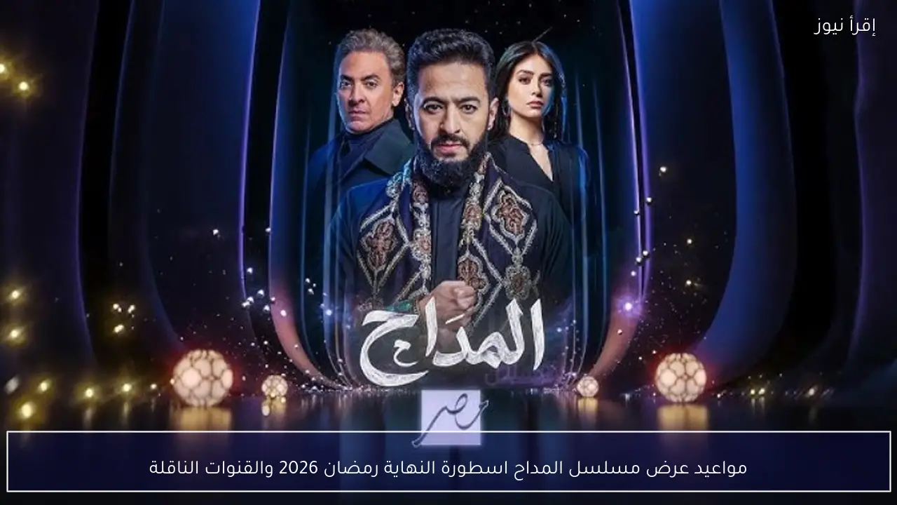 مواعيد عرض مسلسل المداح اسطورة النهاية رمضان 2026 والقنوات الناقلة