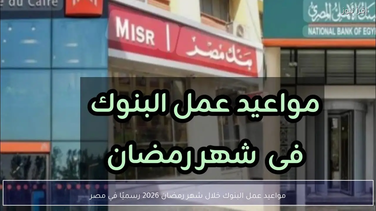رسميًا .. مواعيد عمل البنوك خلال شهر رمضان 2026 في مصر