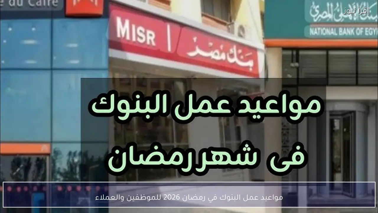 مواعيد عمل البنوك في رمضان 2026 للموظفين والعملاء