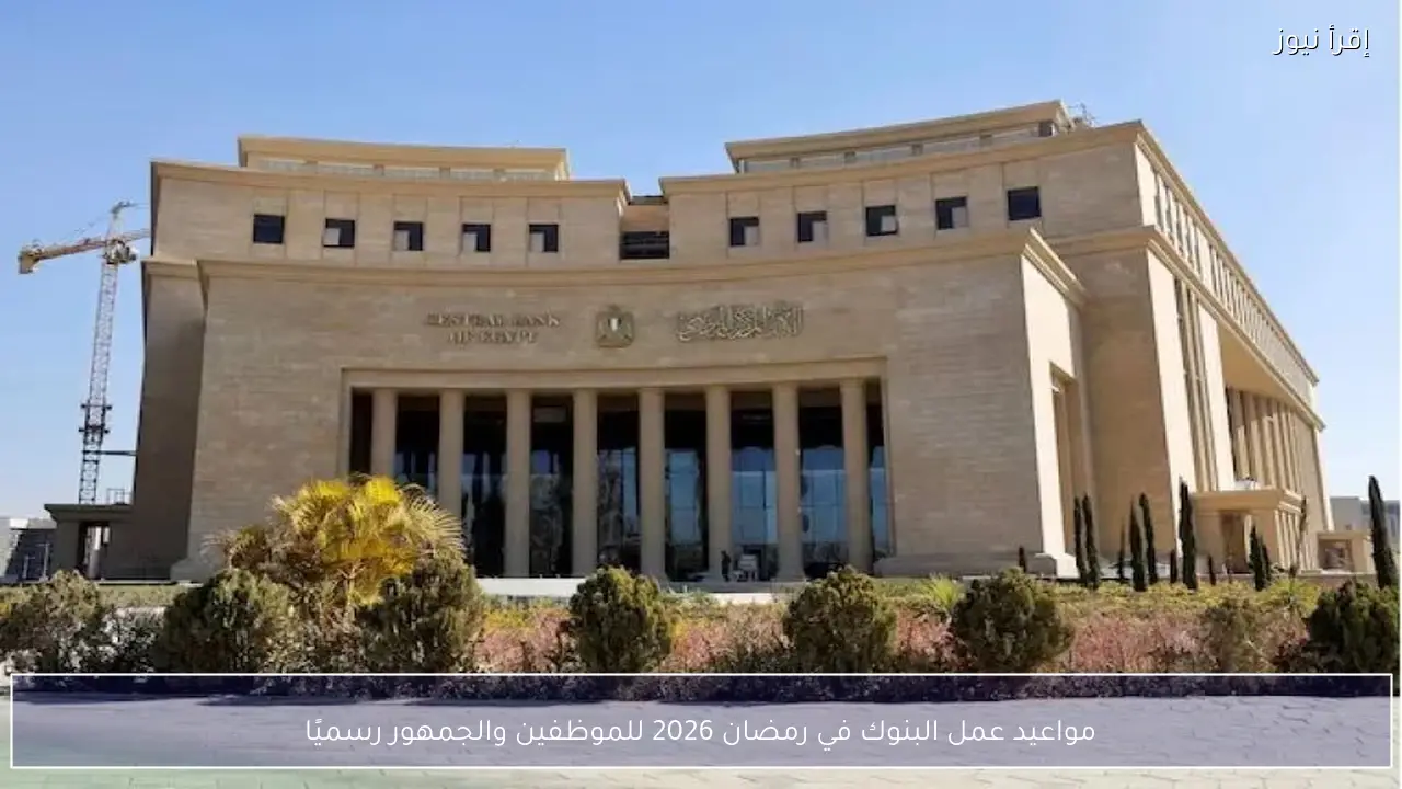 مواعيد عمل البنوك في رمضان 2026 للموظفين والجمهور رسميًا