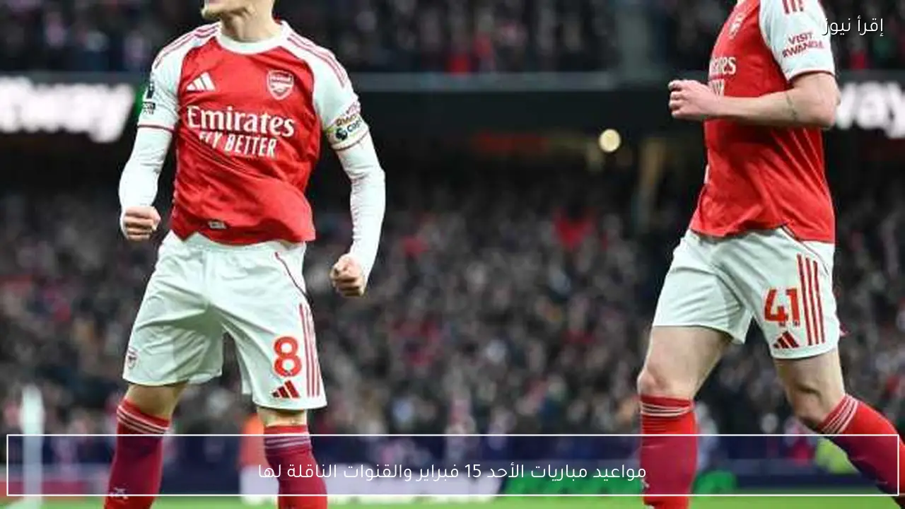 مواعيد مباريات الأحد 15 فبراير والقنوات الناقلة لها