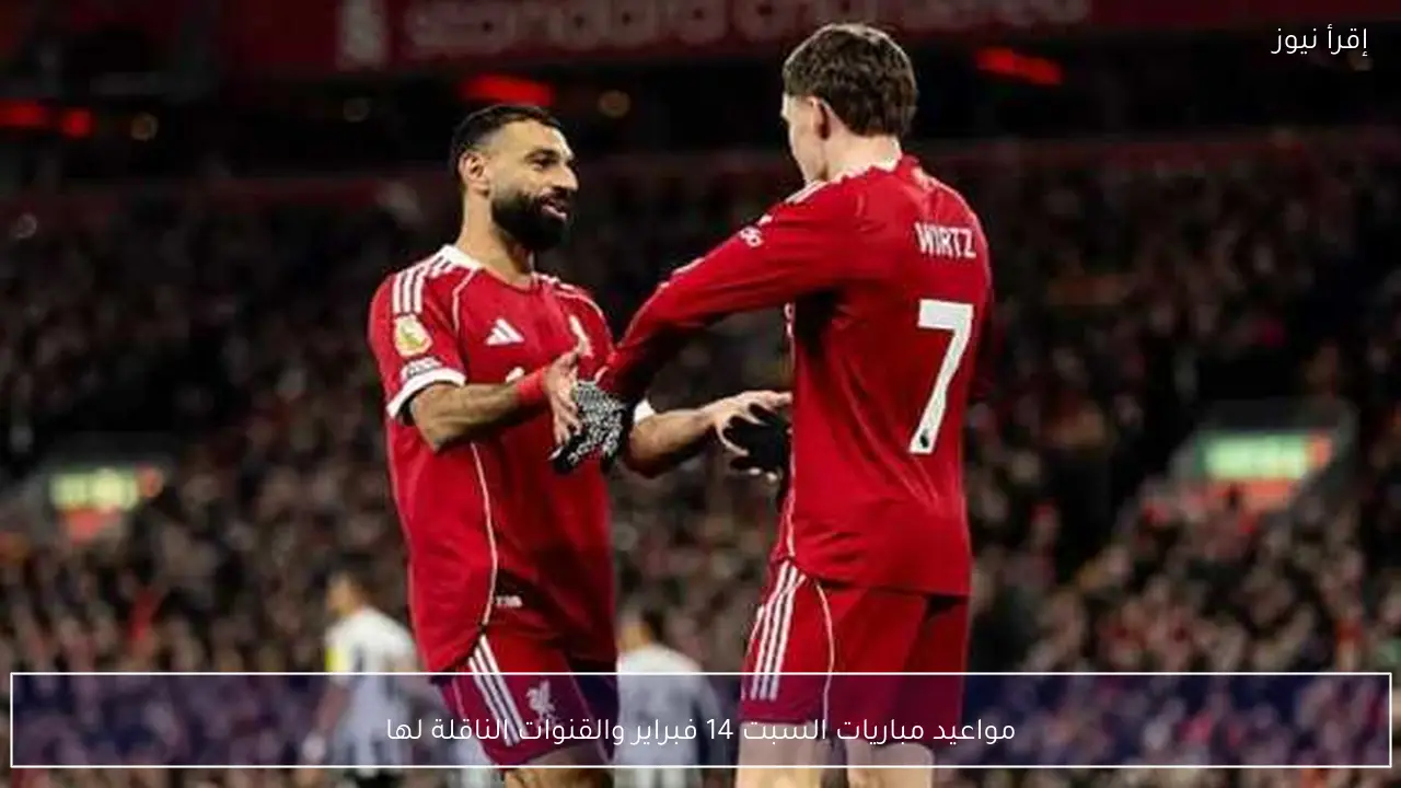 مواعيد مباريات السبت 14 فبراير والقنوات الناقلة لها