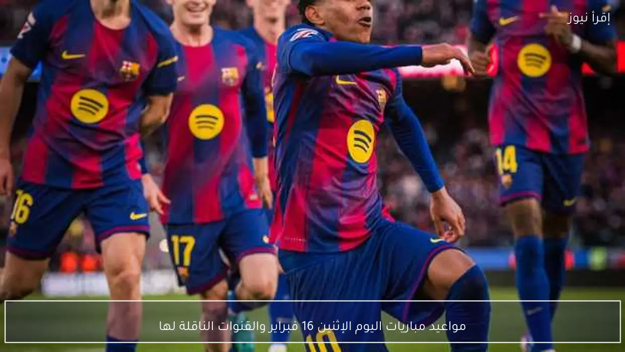 مواعيد مباريات اليوم الإثنين 16 فبراير والقنوات الناقلة لها