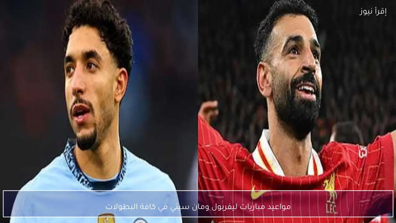 مواعيد مباريات ليفربول ومان سيتي في كافة البطولات