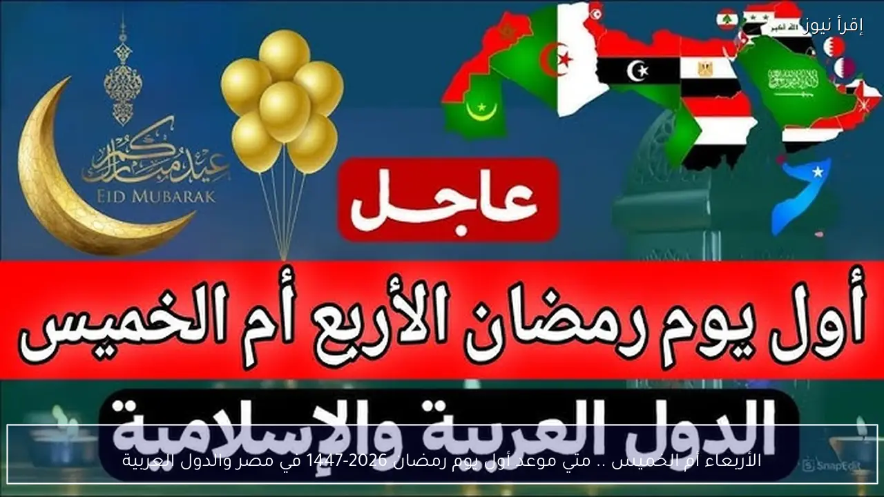 الأربعاء أم الخميس .. متي موعد أول يوم رمضان 2026-1447 في مصر والدول العربية