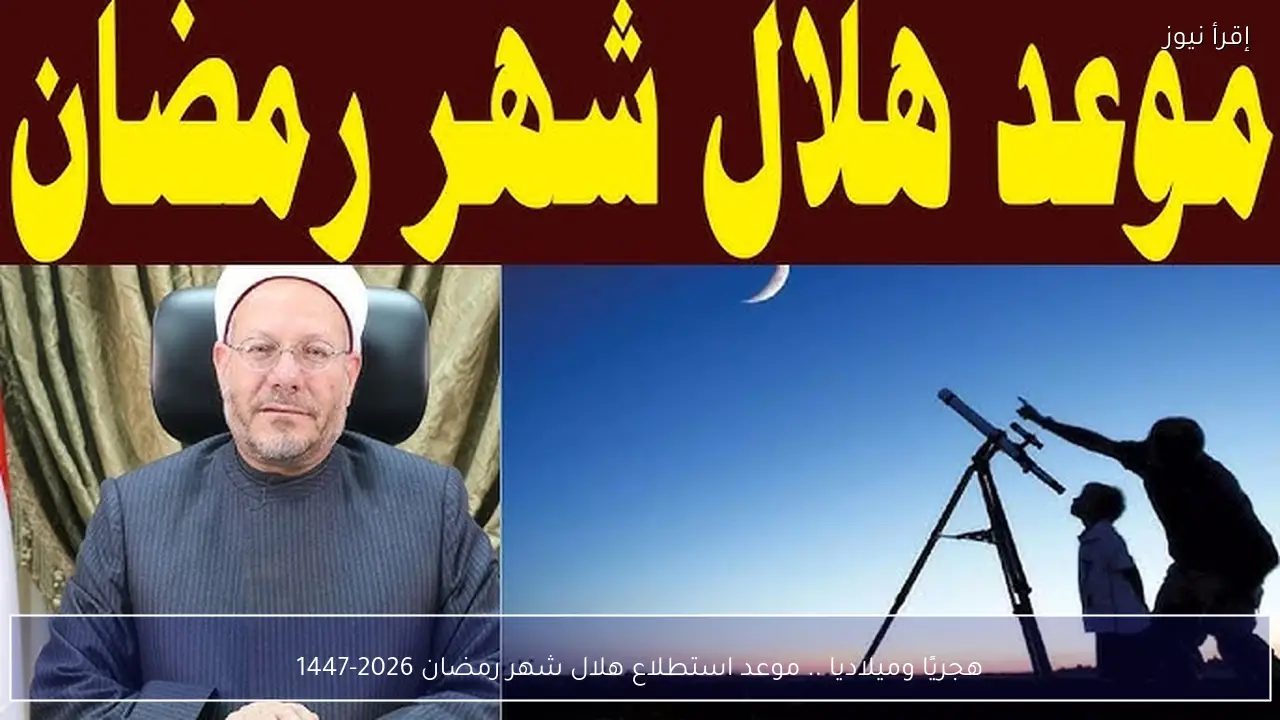هجريًا وميلاديا .. موعد استطلاع هلال شهر رمضان 2026-1447