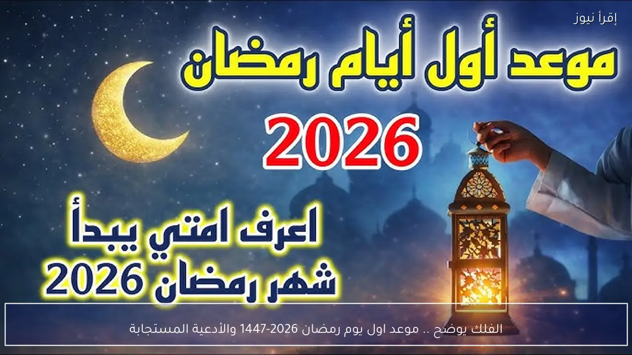الفلك يوضح .. موعد اول يوم رمضان 2026-1447 والأدعية المستجابة