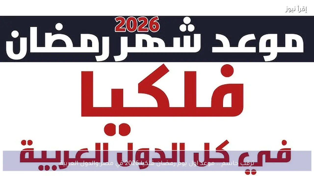 ترقب حاسم .. موعد اول يوم رمضان فلكيا 2026 في مصر والدول العربية