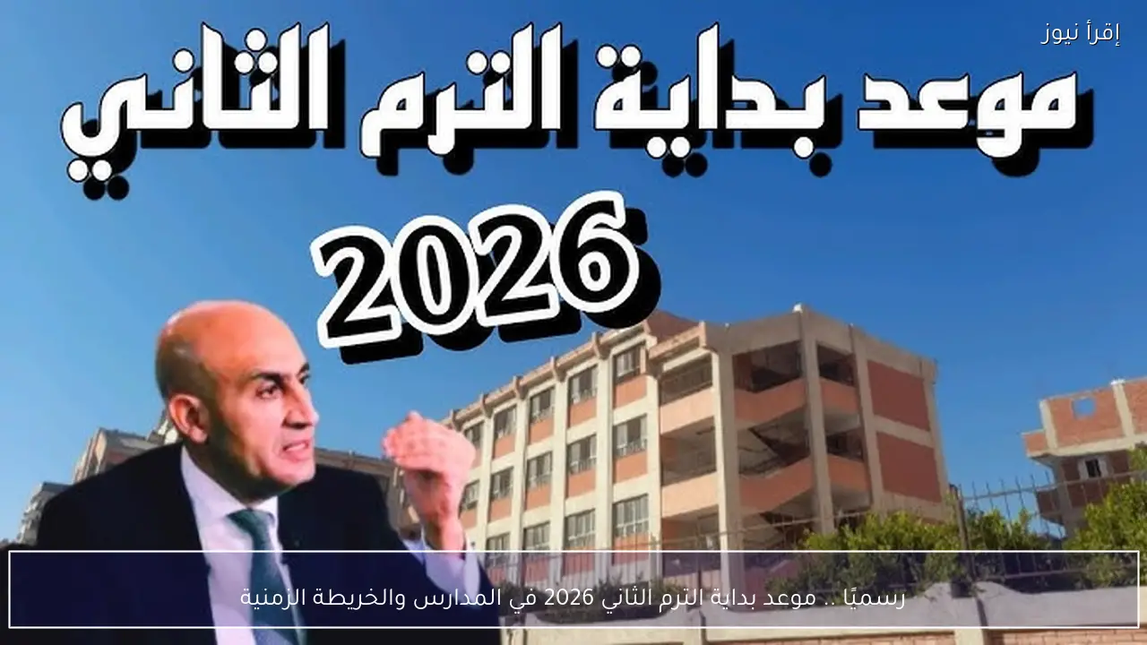 رسميًا .. موعد بداية الترم الثاني 2026 في المدارس والخريطة الزمنية