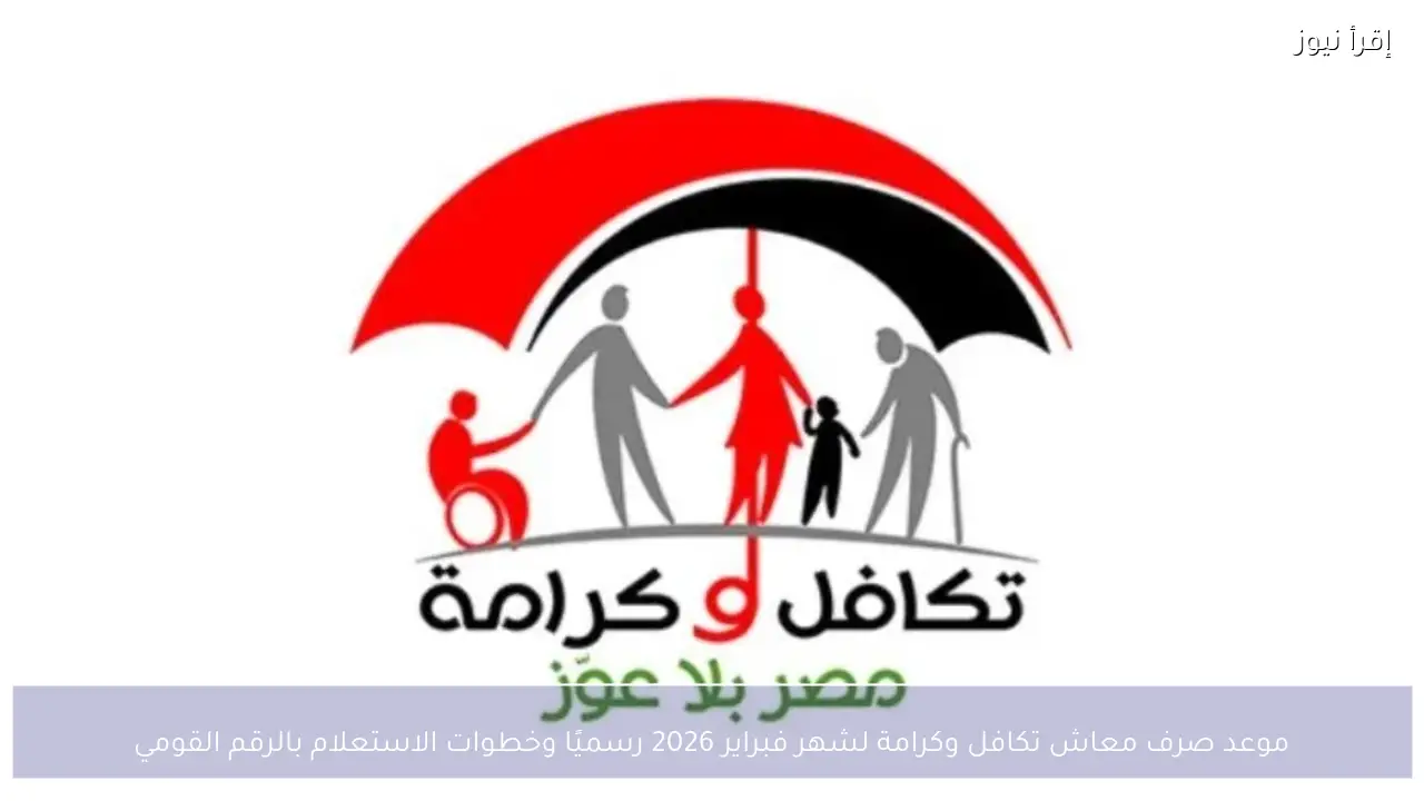 موعد صرف معاش تكافل وكرامة لشهر فبراير 2026 رسميًا وخطوات الاستعلام بالرقم القومي