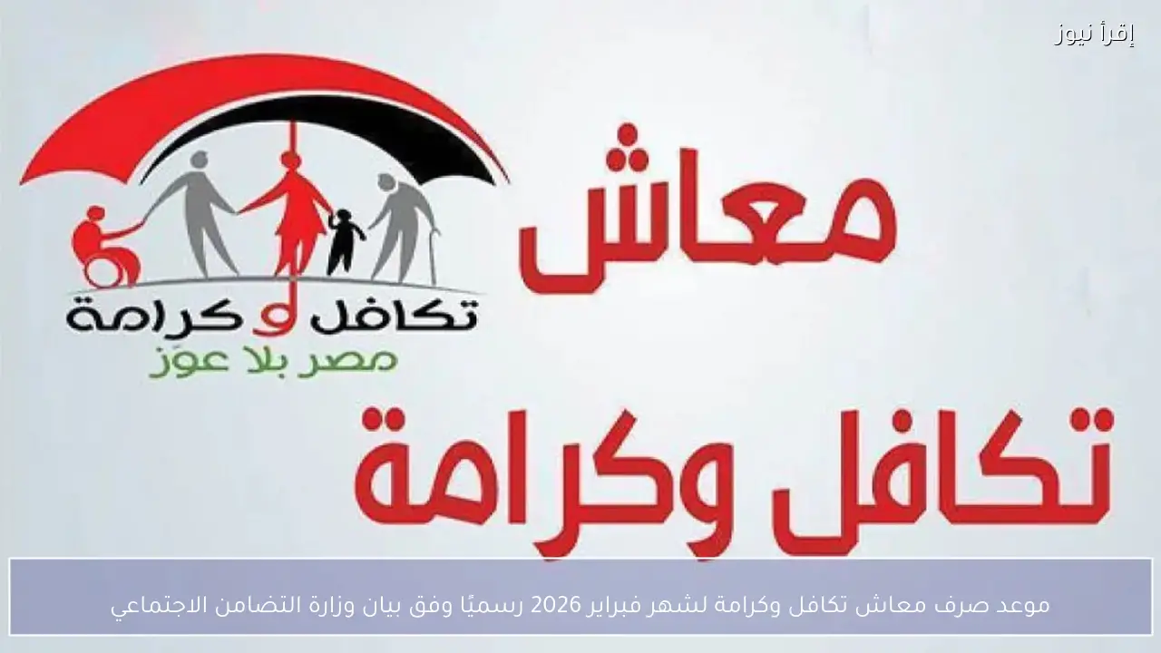 موعد صرف معاش تكافل وكرامة لشهر فبراير 2026 رسميًا وفق بيان وزارة التضامن الاجتماعي