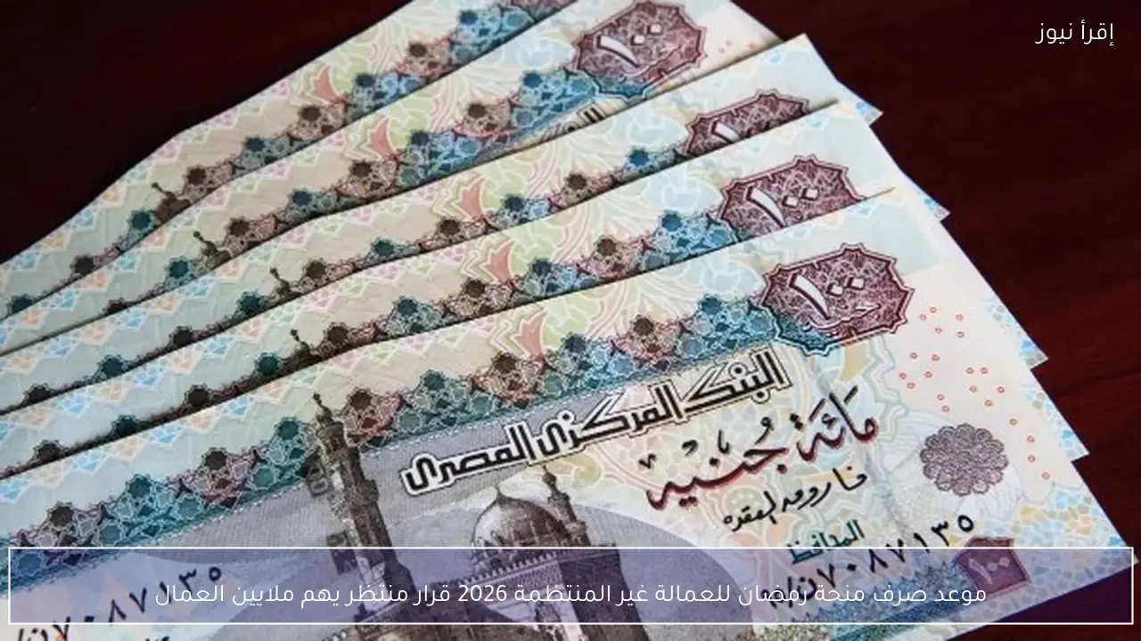 موعد صرف منحة رمضان للعمالة غير المنتظمة 2026 قرار منتظر يهم ملايين العمال
