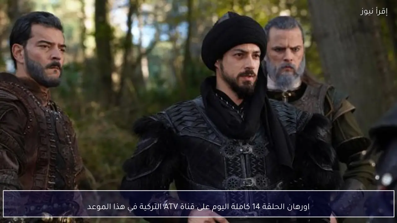 اورهان الحلقة 14 كاملة اليوم على قناة ATV التركية في هذا الموعد
