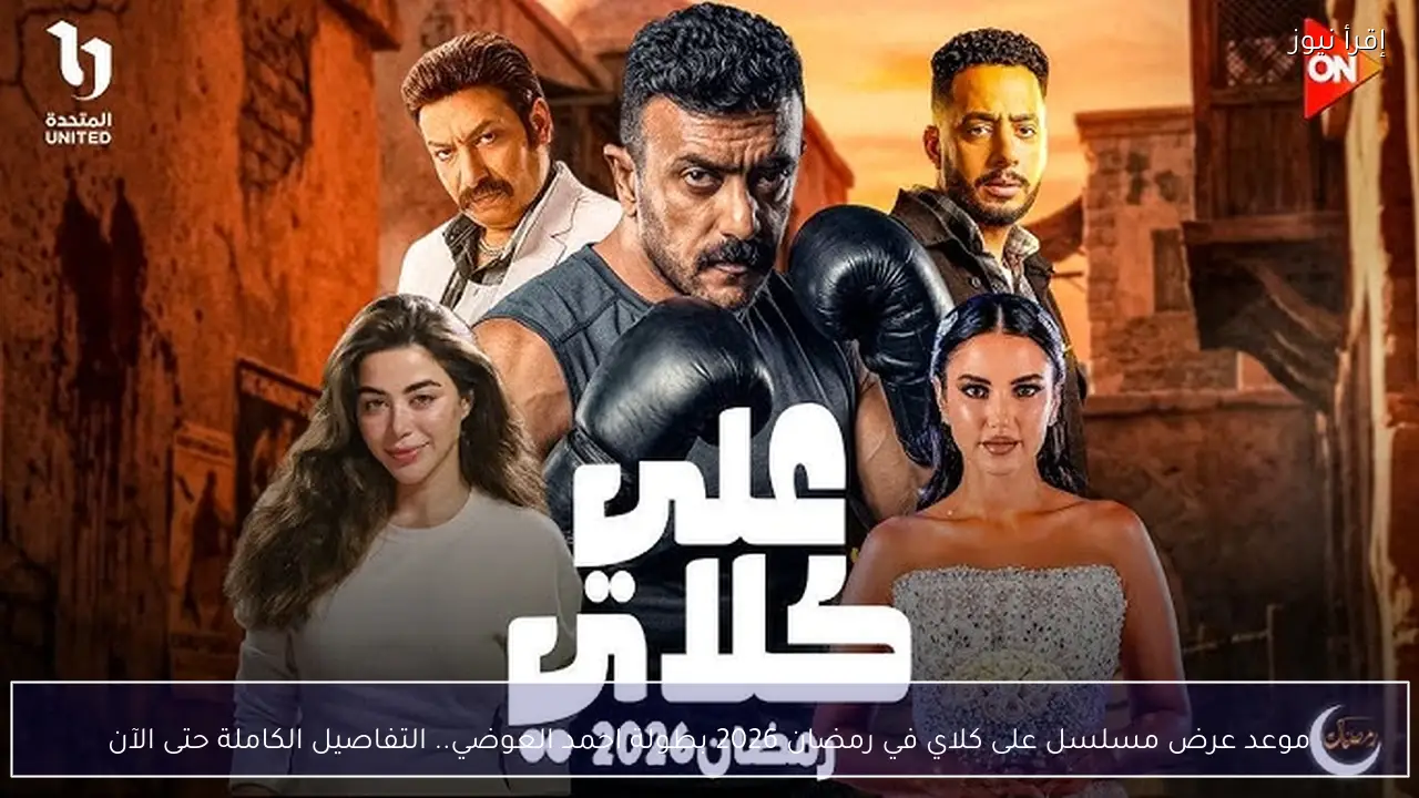 موعد عرض مسلسل على كلاي في رمضان 2026 بطولة احمد العوضي.. التفاصيل الكاملة حتى الآن
