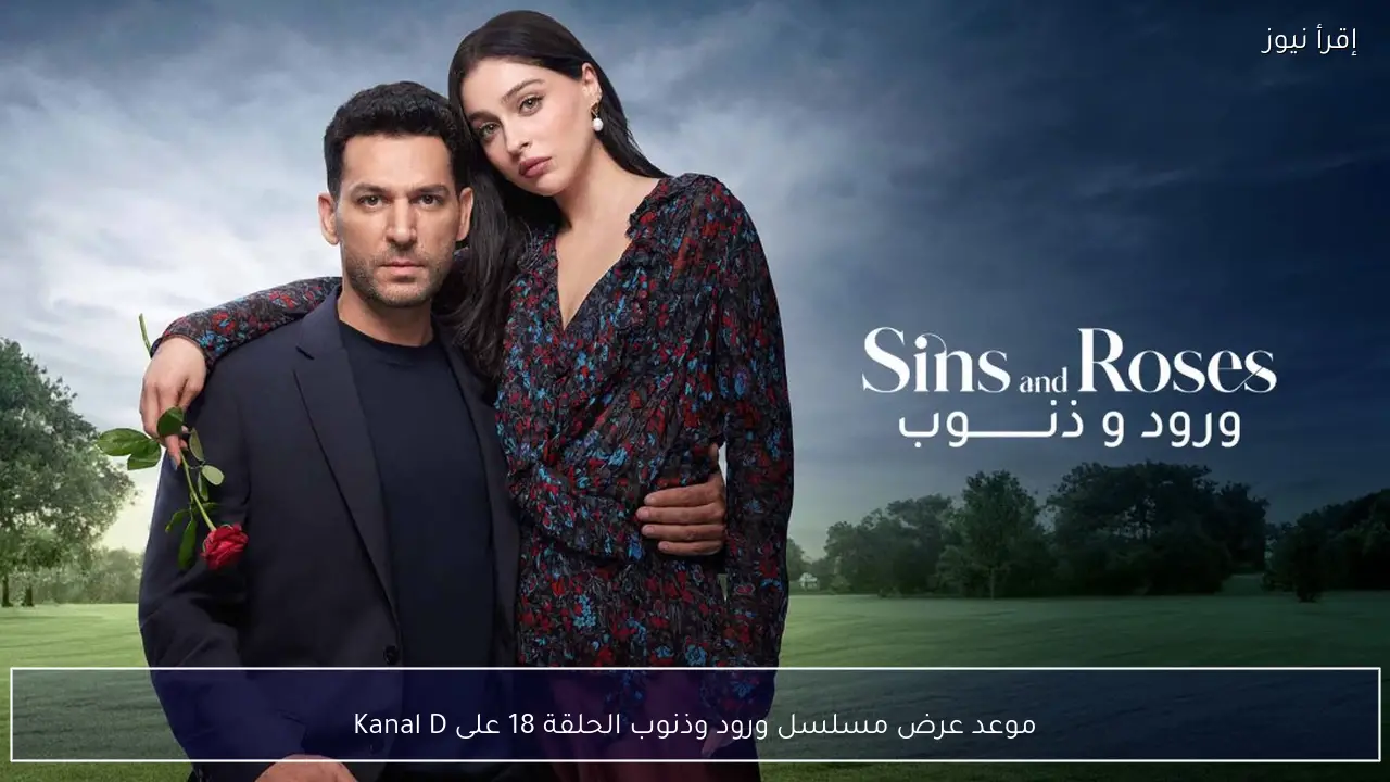 موعد عرض مسلسل ورود وذنوب الحلقة 18 على Kanal D وأبرز المفاجآت المنتظرة