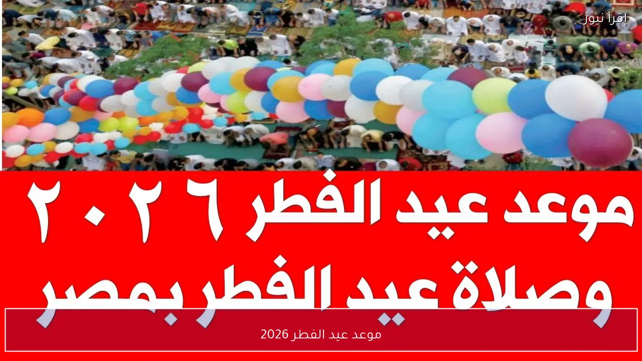 فلكيًا .. موعد عيد الفطر 2026 وأول ايام رمضان